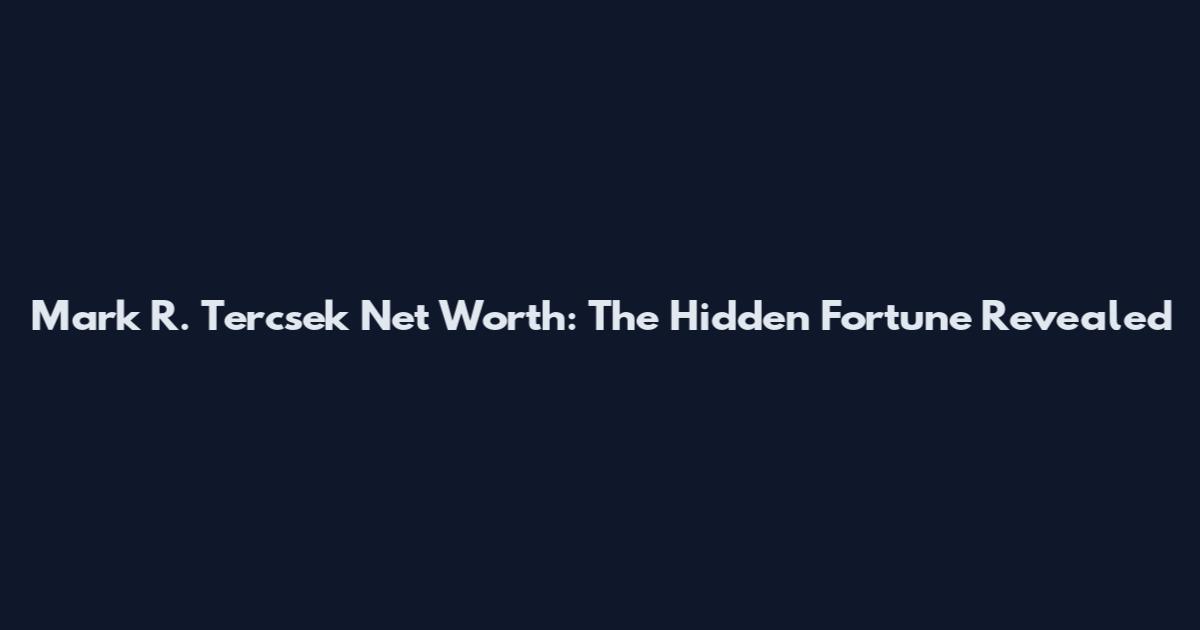 Mark R. Tercsek Net Worth: The Hidden Fortune Revealed