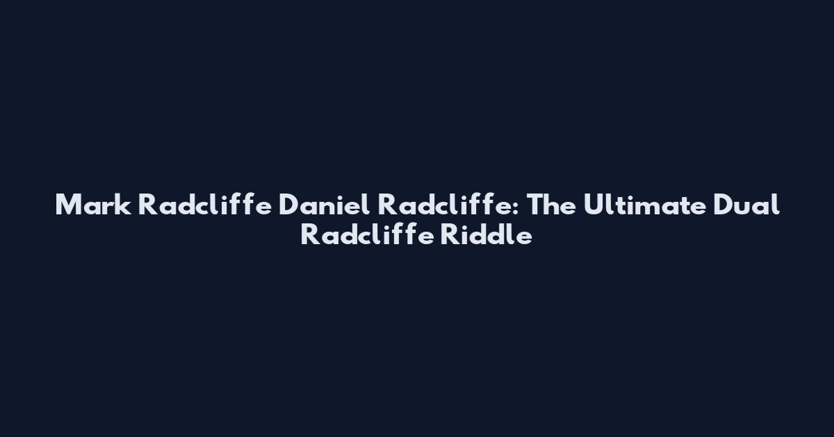 Mark Radcliffe Daniel Radcliffe: The Ultimate Dual Radcliffe Riddle
