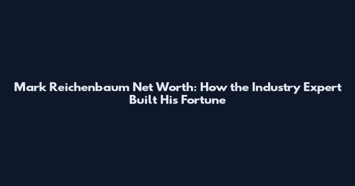 Mark Reichenbaum Net Worth: How the Industry Expert Built His Fortune