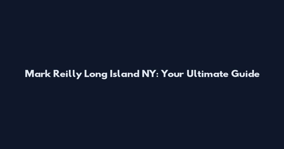 Mark Reilly Long Island NY: Your Ultimate Guide