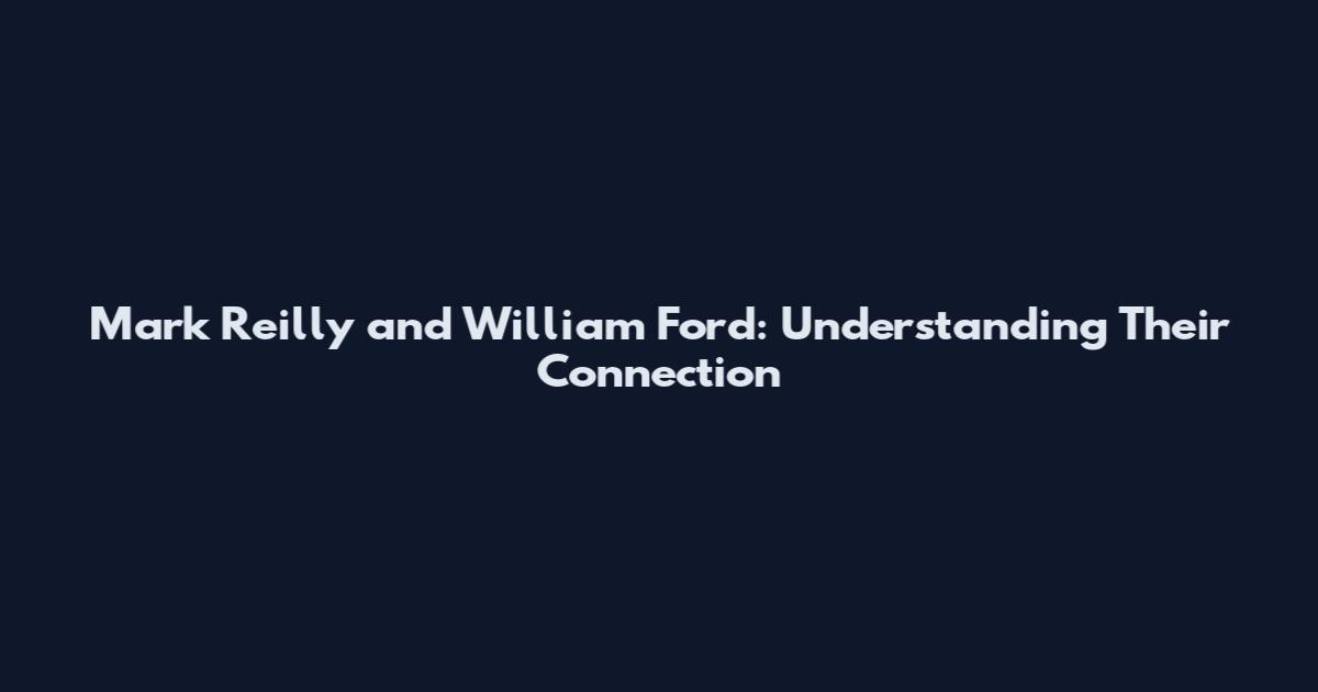 Mark Reilly and William Ford: Understanding Their Connection