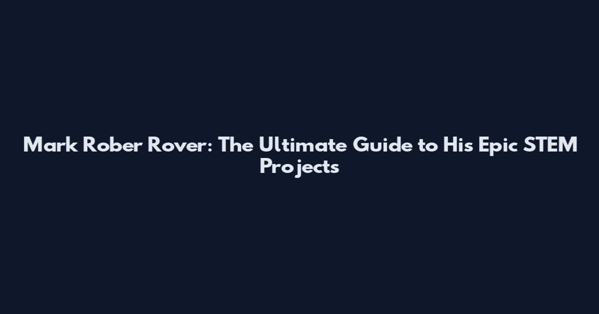 Mark Rober Rover: The Ultimate Guide to His Epic STEM Projects