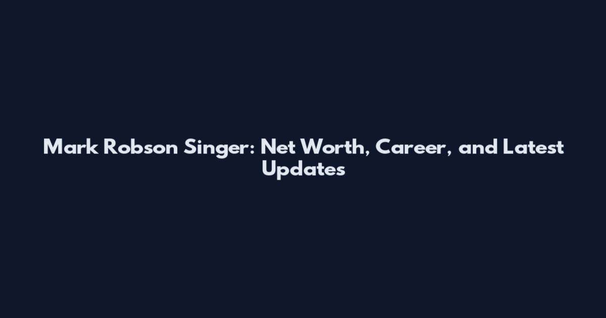 Mark Robson Singer: Net Worth, Career, and Latest Updates
