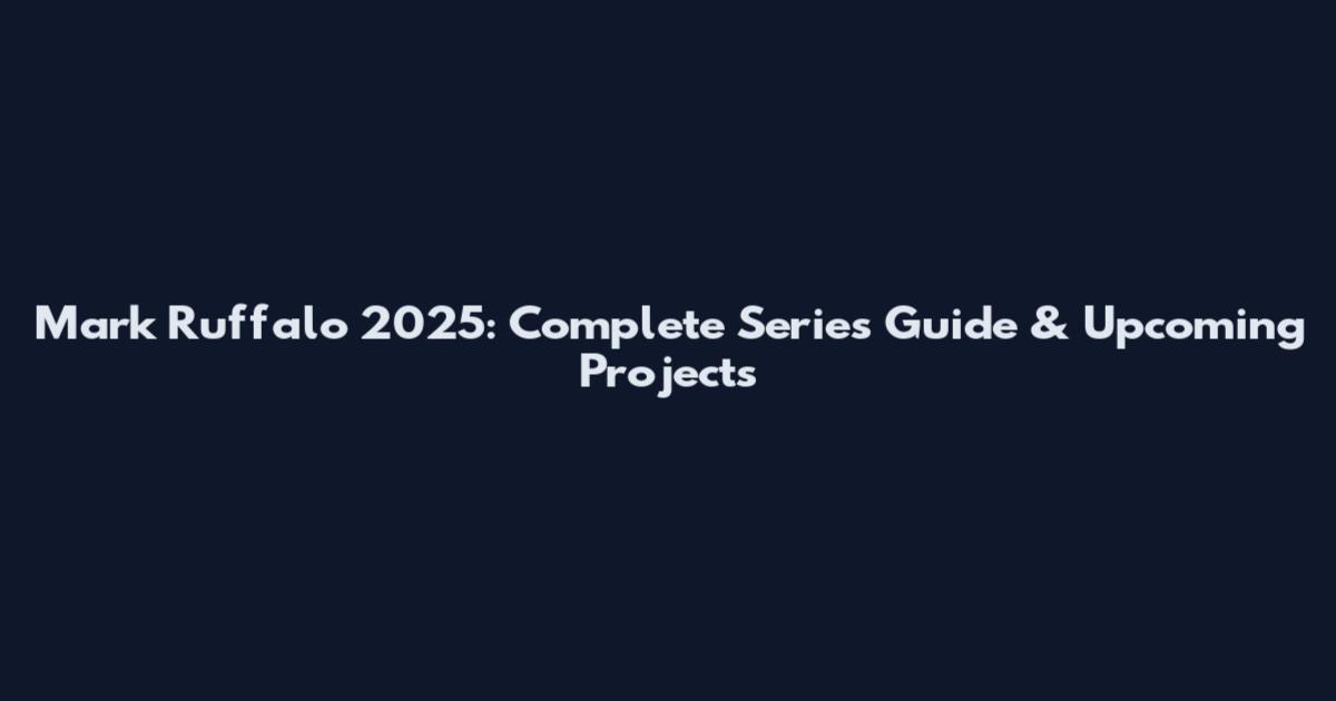 Mark Ruffalo 2025: Complete Series Guide & Upcoming Projects