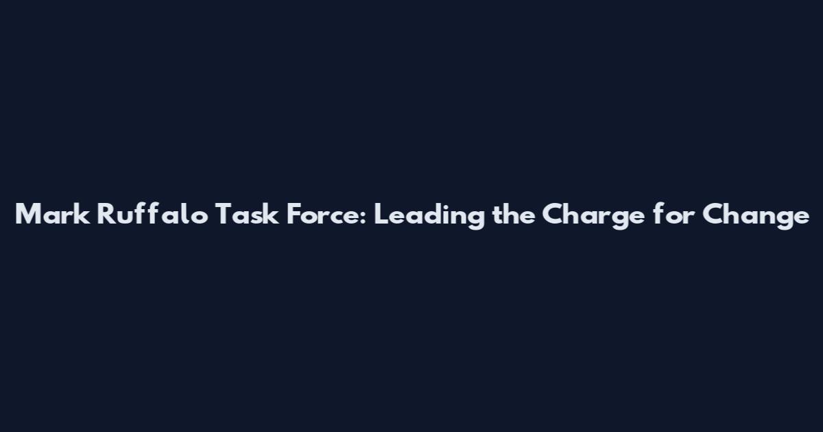 Mark Ruffalo Task Force: Leading the Charge for Change