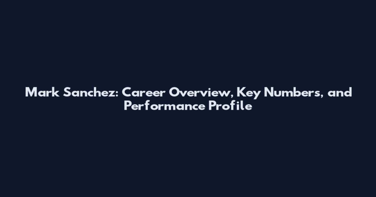 Mark Sanchez: Career Overview, Key Numbers, and Performance Profile