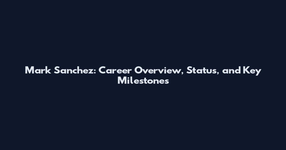 Mark Sanchez: Career Overview, Status, and Key Milestones