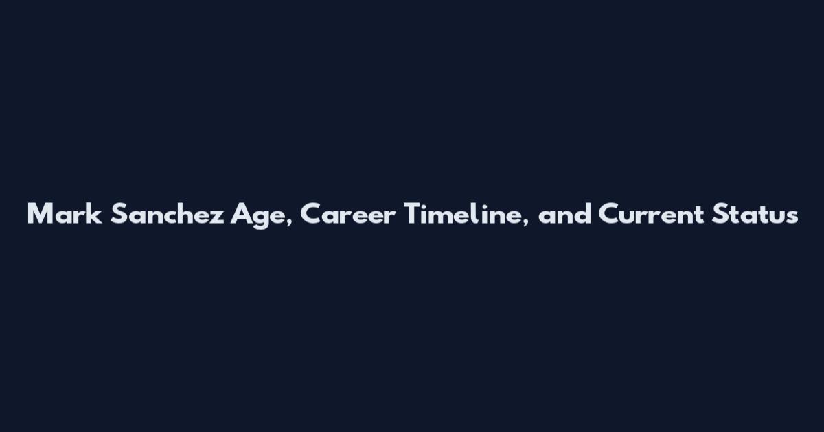 Mark Sanchez Age, Career Timeline, and Current Status