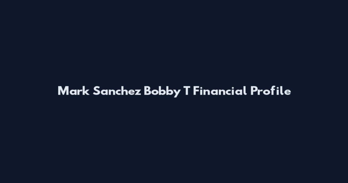 Mark Sanchez Bobby T Financial Profile