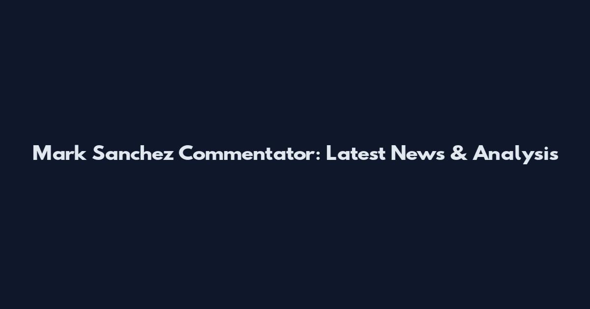Mark Sanchez Commentator: Latest News & Analysis