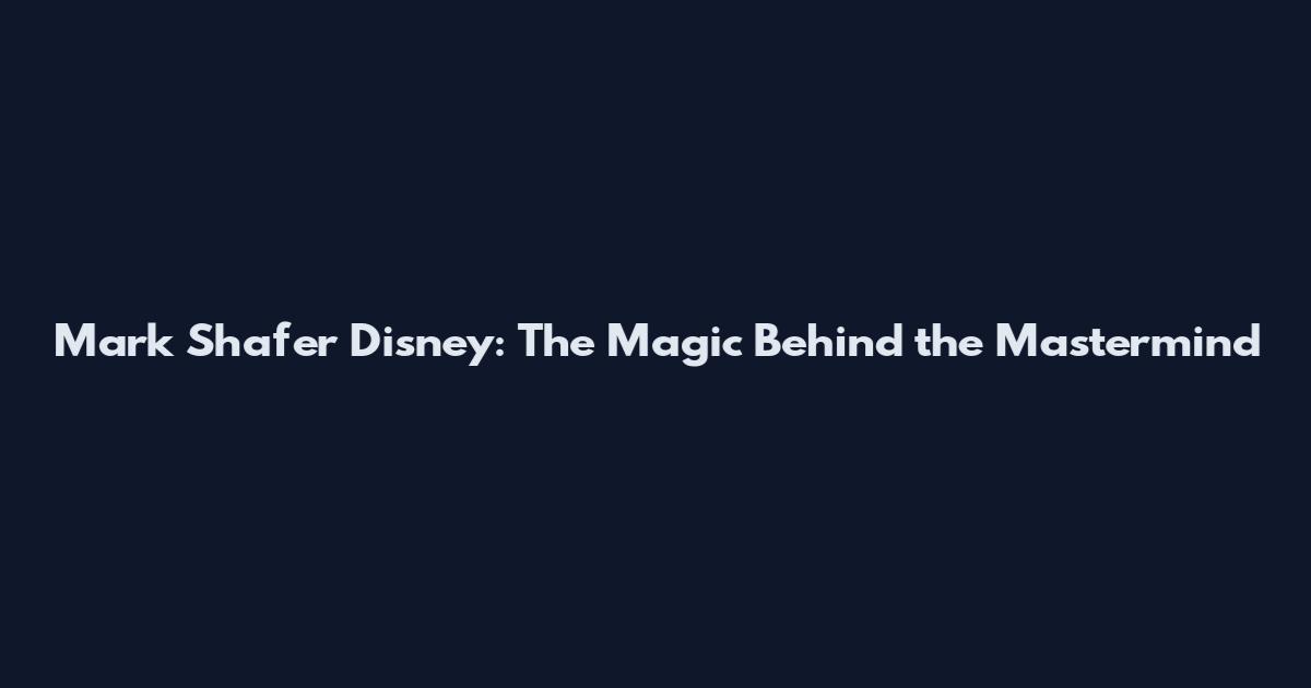 Mark Shafer Disney: The Magic Behind the Mastermind