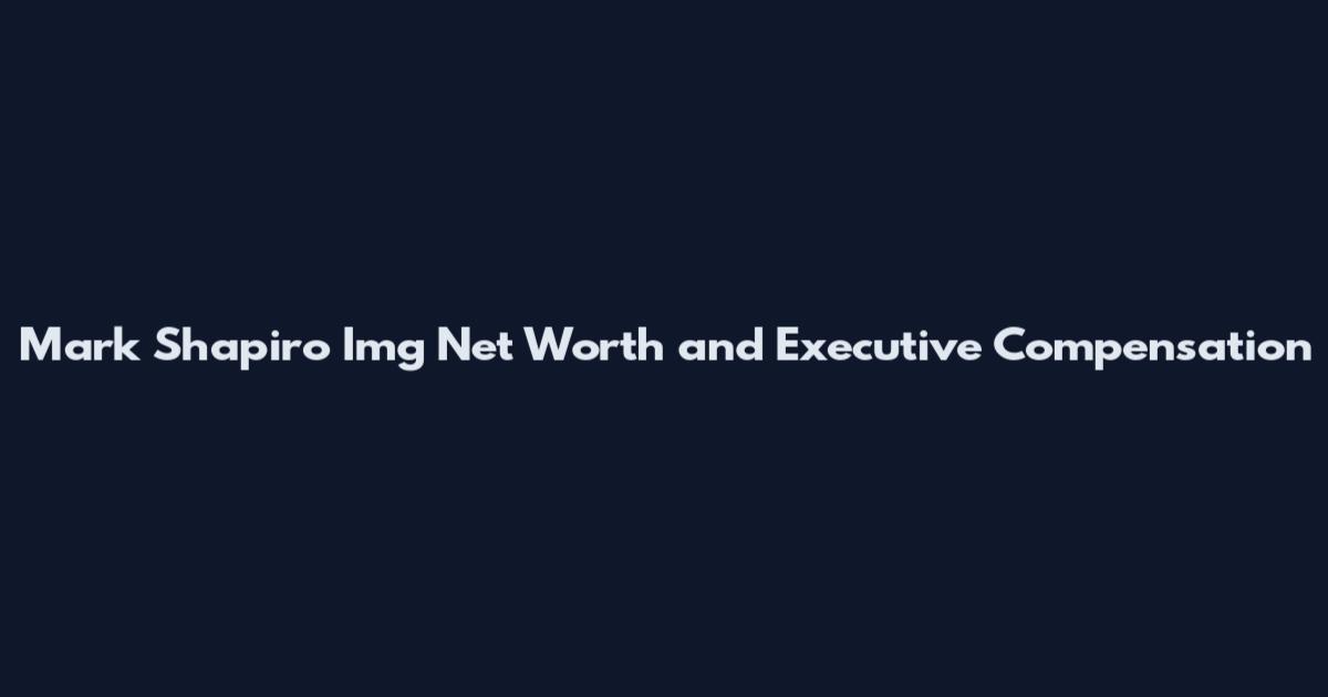 Mark Shapiro Img Net Worth and Executive Compensation