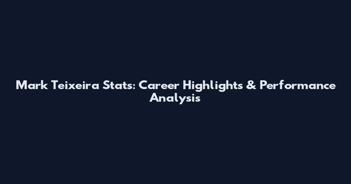 Mark Teixeira Stats: Career Highlights & Performance Analysis