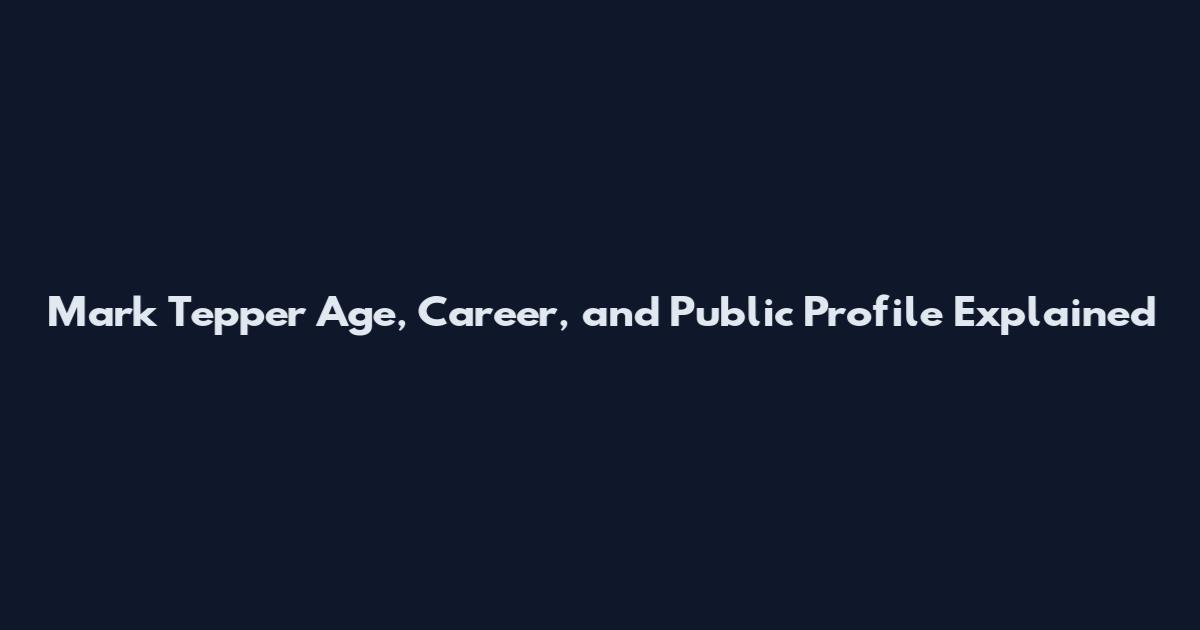 Mark Tepper Age, Career, and Public Profile Explained