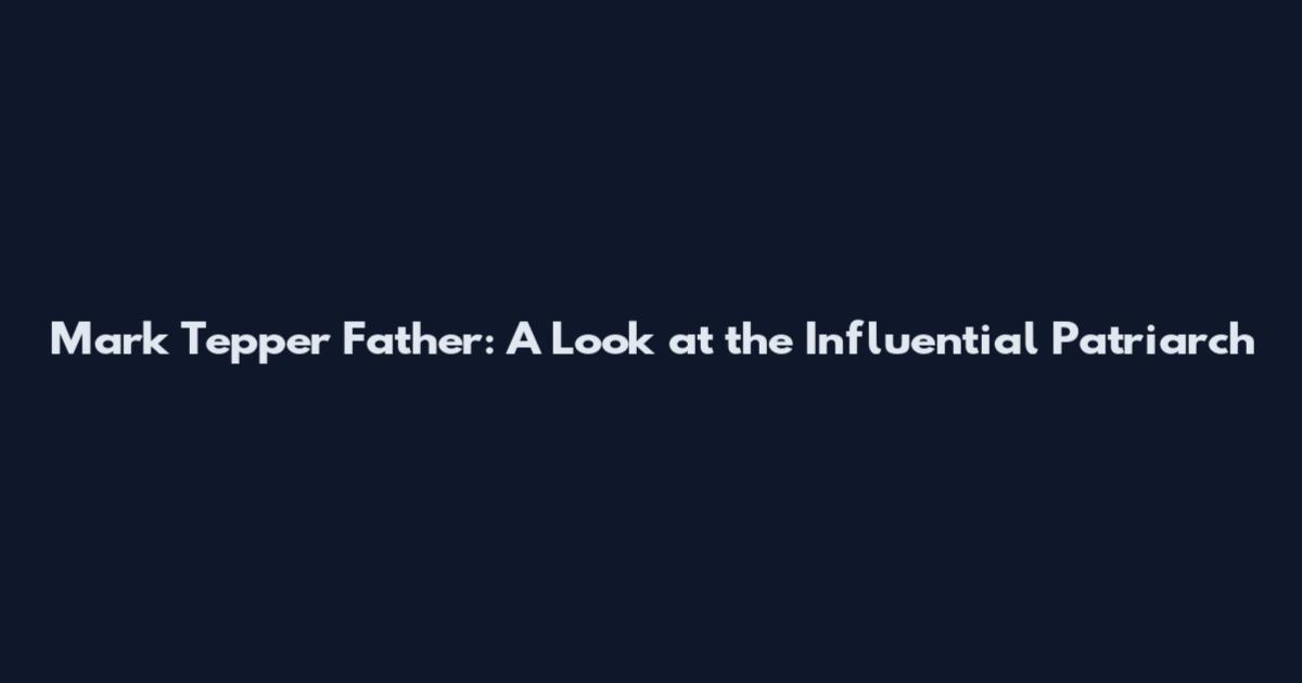 Mark Tepper Father: A Look at the Influential Patriarch
