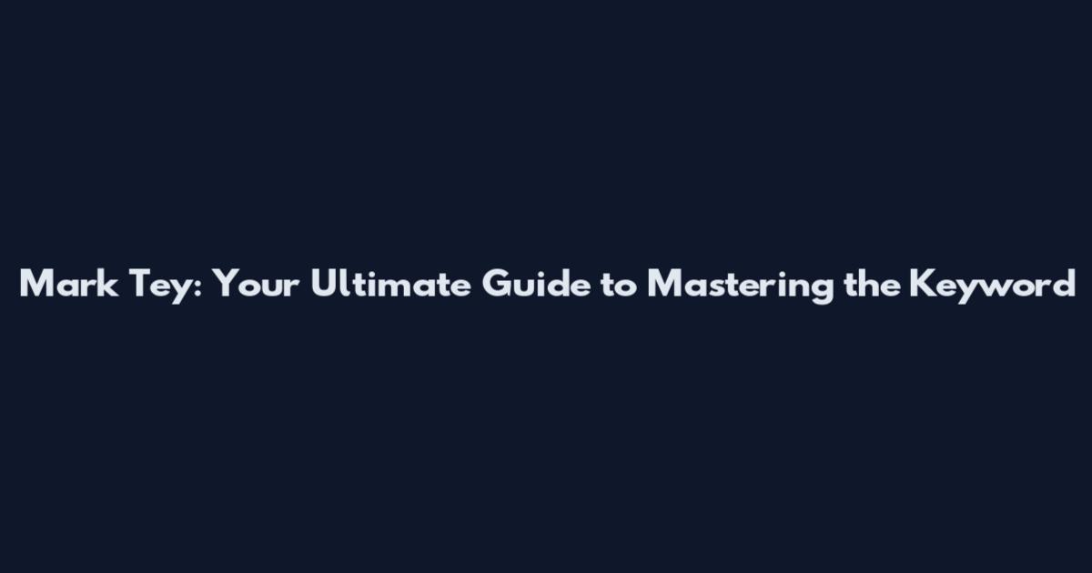 Mark Tey: Your Ultimate Guide to Mastering the Keyword