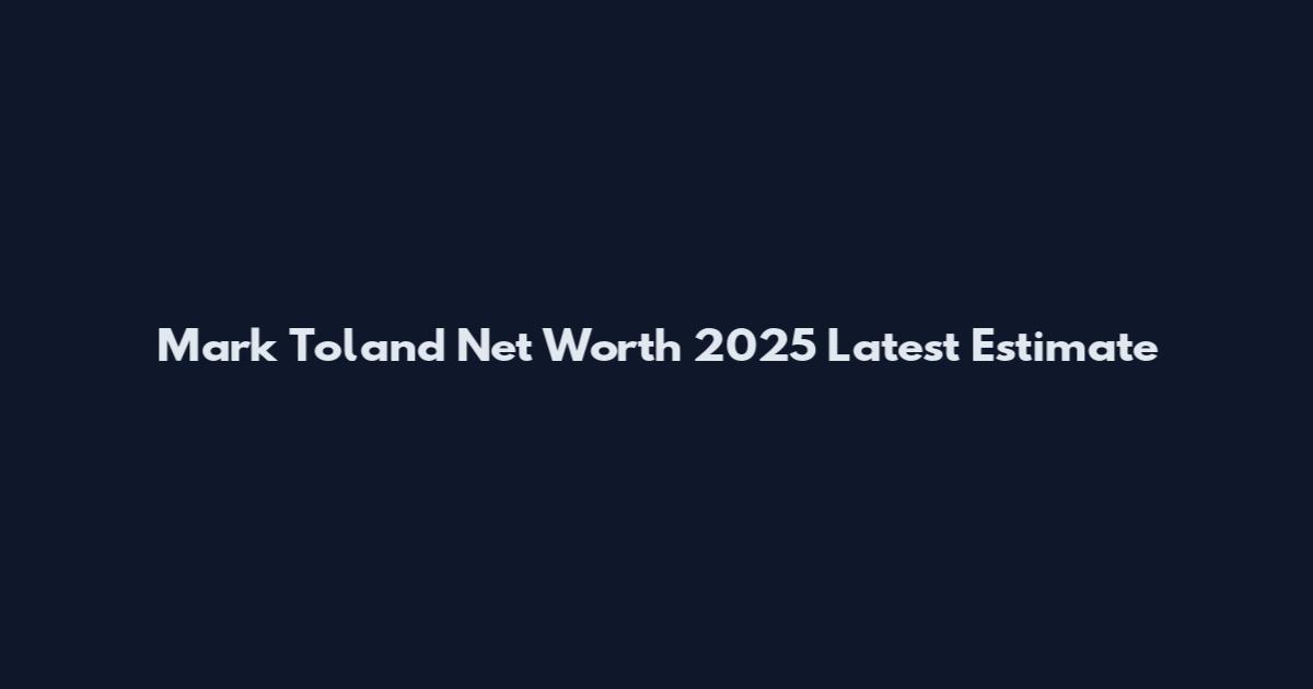 Mark Toland Net Worth 2025 Latest Estimate