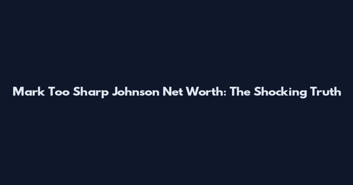 Mark Too Sharp Johnson Net Worth: The Shocking Truth