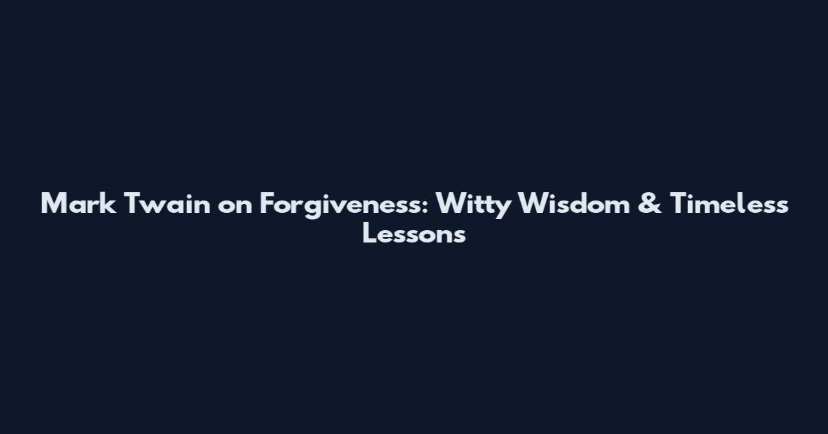 Mark Twain on Forgiveness: Witty Wisdom & Timeless Lessons