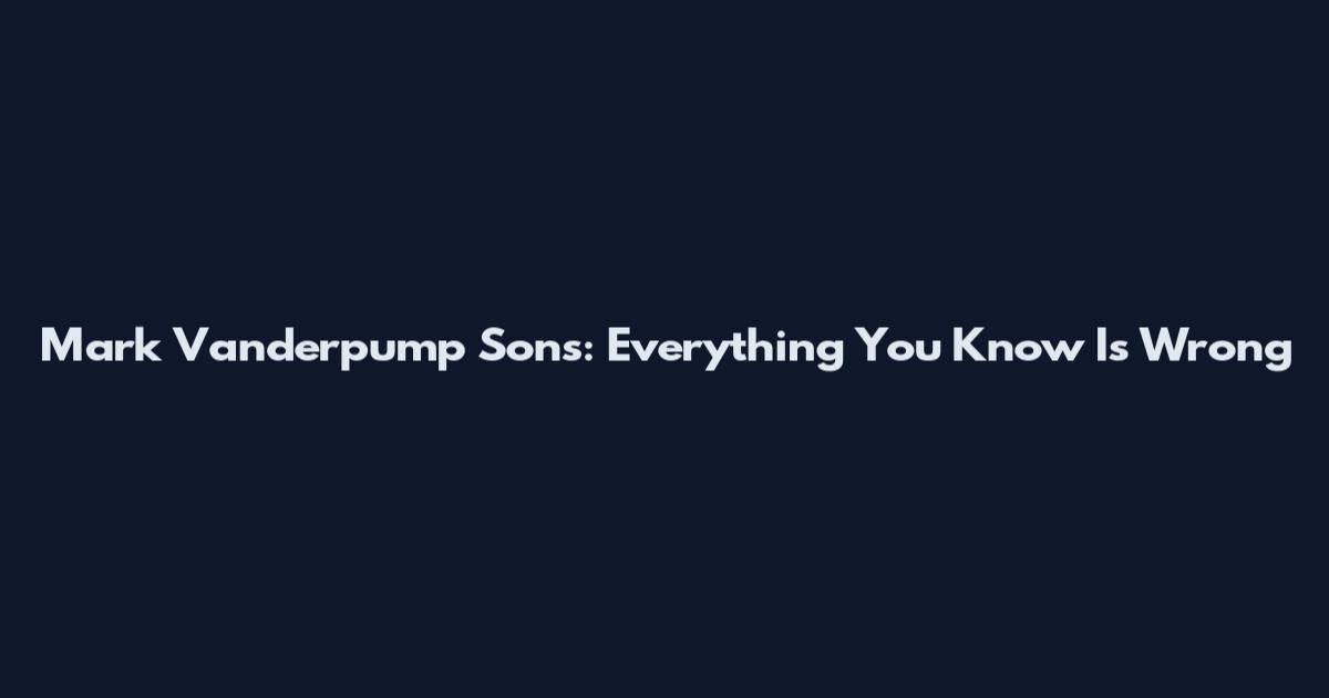 Mark Vanderpump Sons: Everything You Know Is Wrong