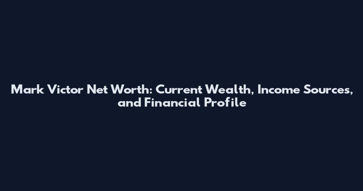 Mark Victor Net Worth: Current Wealth, Income Sources, and Financial Profile