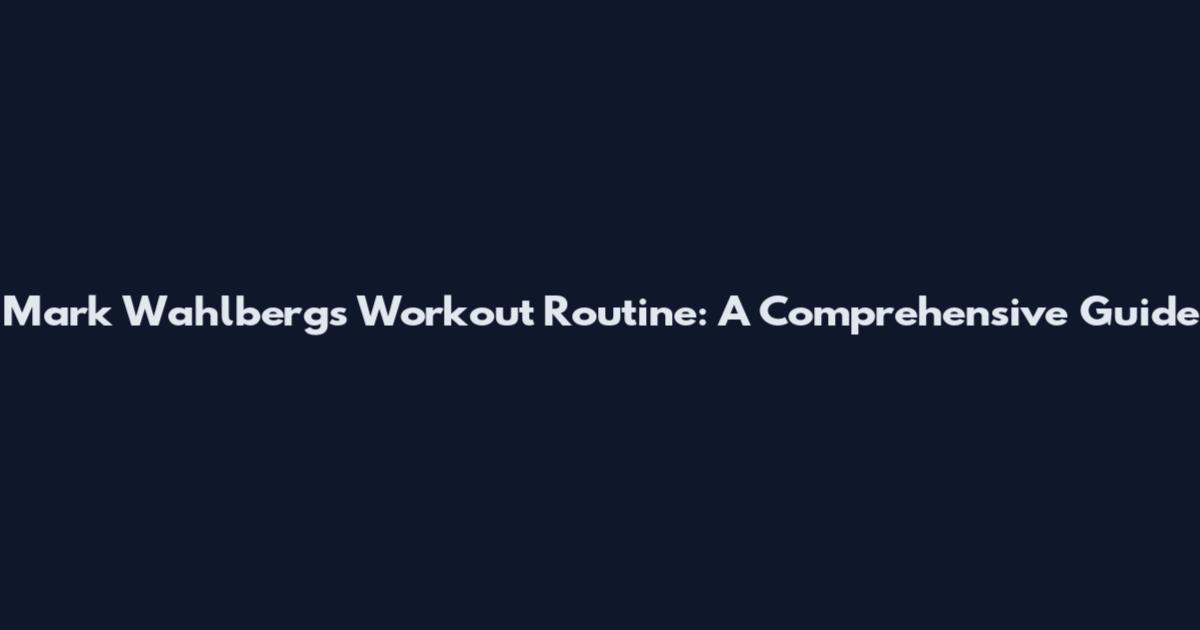 Mark Wahlberg's Workout Routine: A Comprehensive Guide