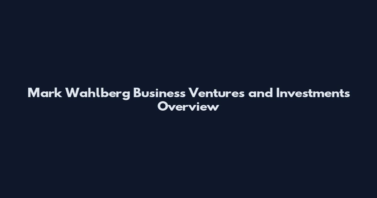 Mark Wahlberg Business Ventures and Investments Overview