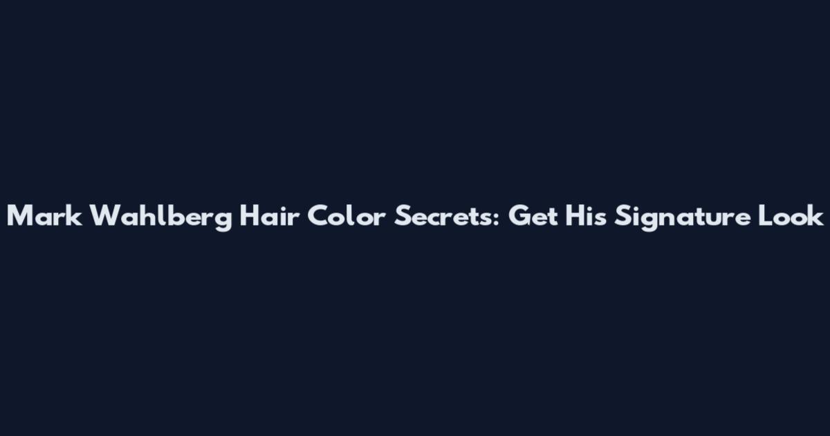 Mark Wahlberg Hair Color Secrets: Get His Signature Look