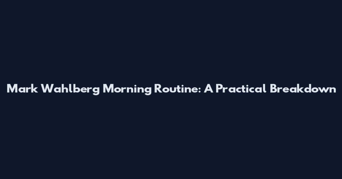 Mark Wahlberg Morning Routine: A Practical Breakdown