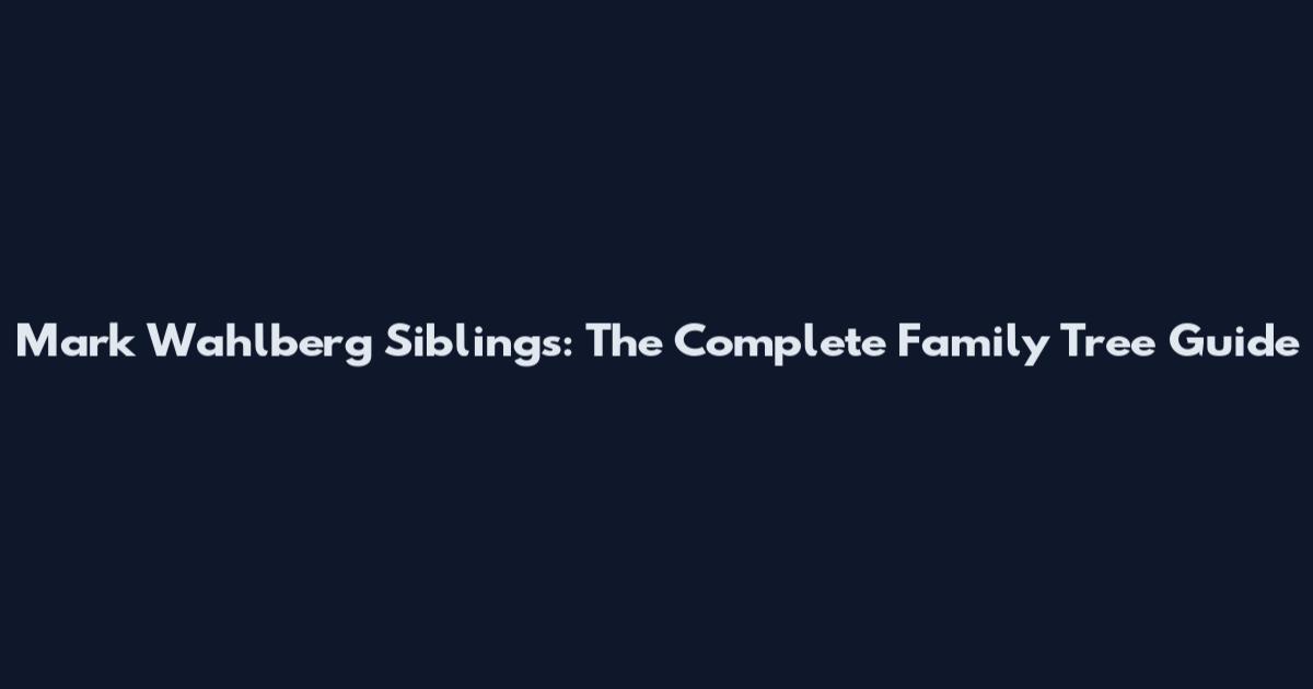 Mark Wahlberg Siblings: The Complete Family Tree Guide