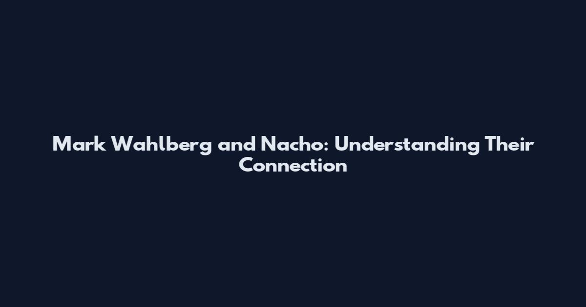 Mark Wahlberg and Nacho: Understanding Their Connection