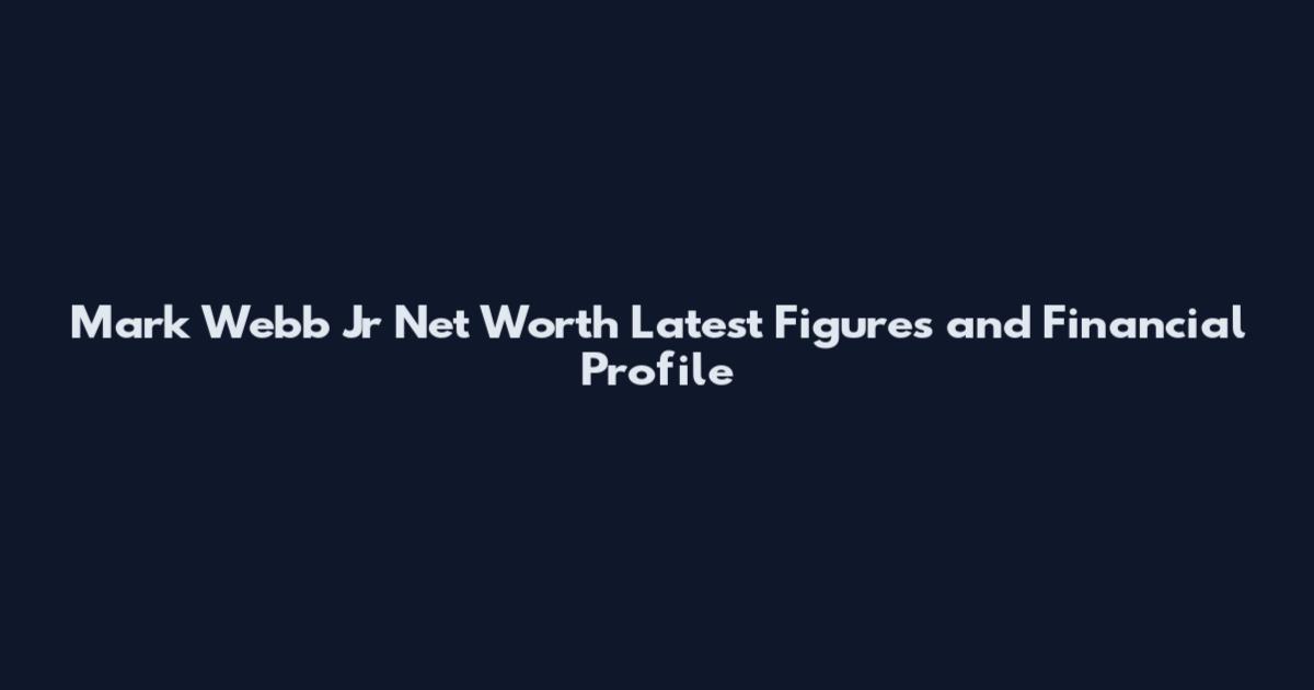 Mark Webb Jr Net Worth Latest Figures and Financial Profile