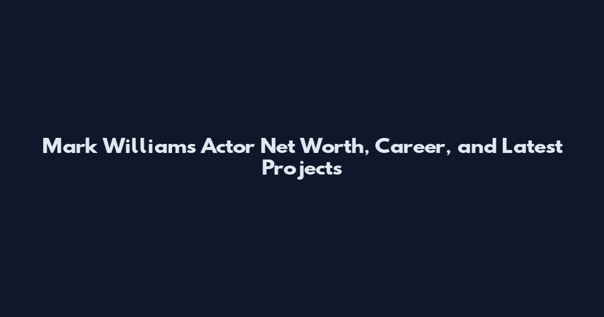Mark Williams Actor Net Worth, Career, and Latest Projects