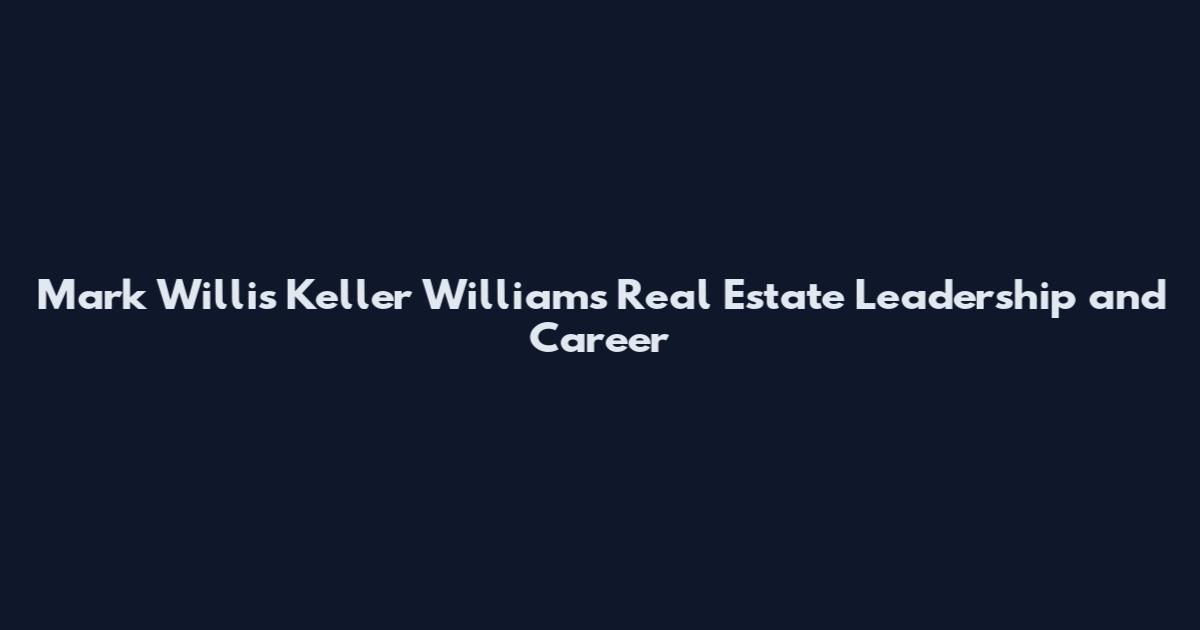 Mark Willis Keller Williams Real Estate Leadership and Career