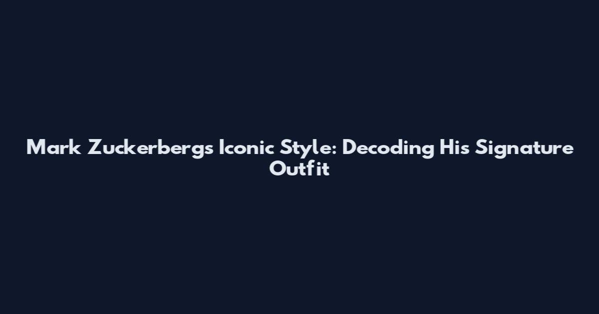 Mark Zuckerberg's Iconic Style: Decoding His Signature Outfit