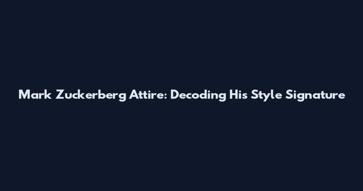 Mark Zuckerberg Attire: Decoding His Style Signature