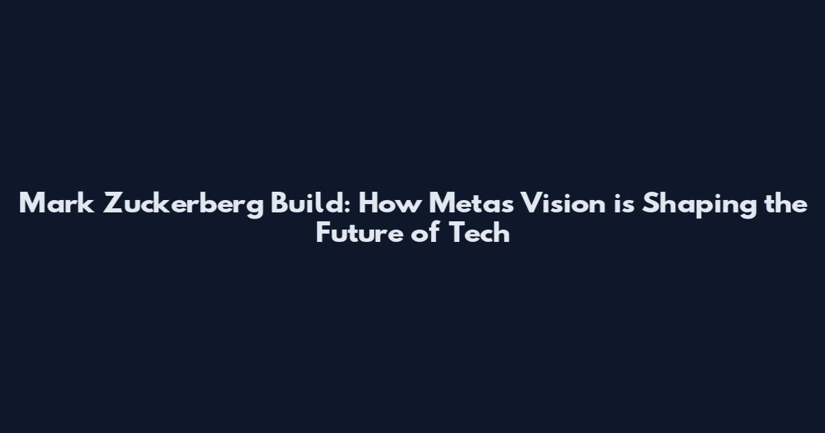 Mark Zuckerberg Build: How Meta's Vision is Shaping the Future of Tech