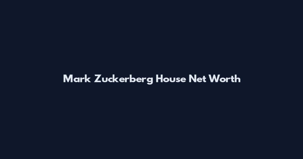 Mark Zuckerberg House Net Worth