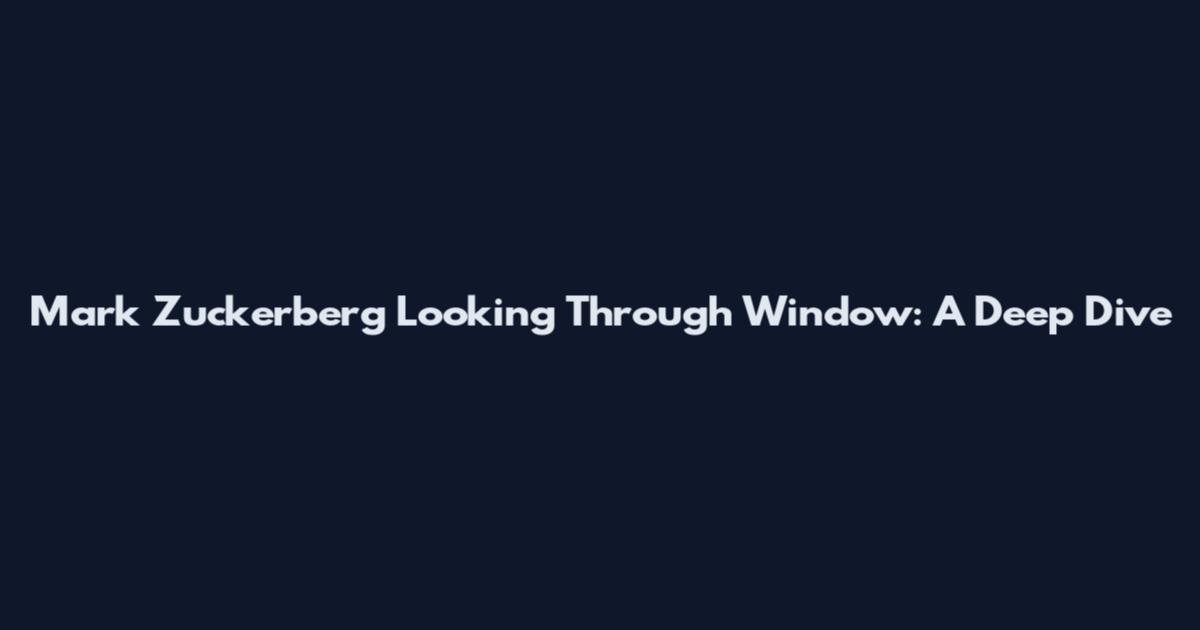 Mark Zuckerberg Looking Through Window: A Deep Dive