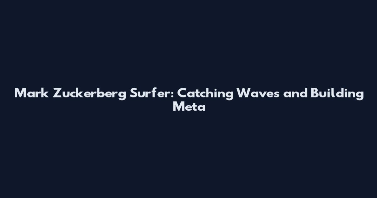 Mark Zuckerberg Surfer: Catching Waves and Building Meta