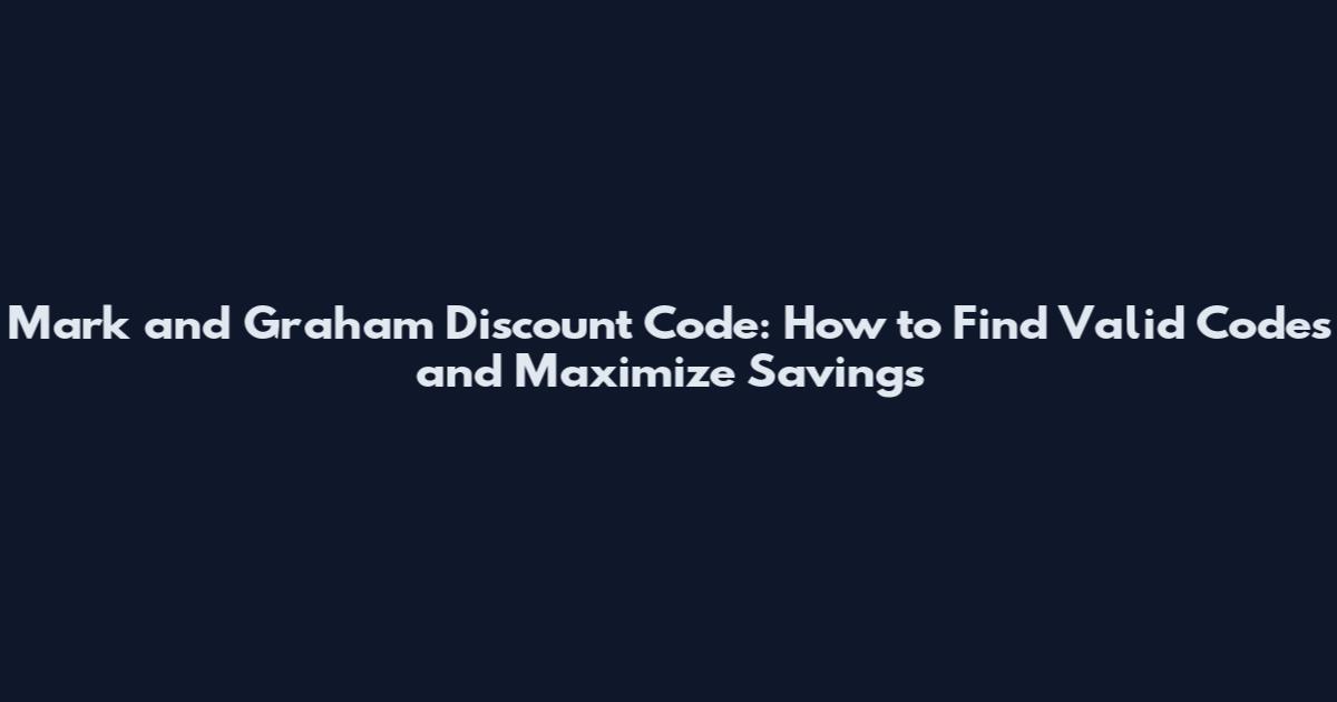 Mark and Graham Discount Code: How to Find Valid Codes and Maximize Savings