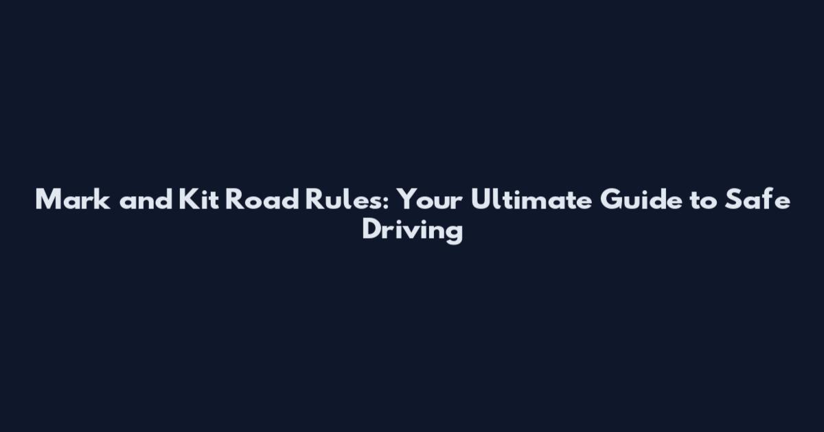 Mark and Kit Road Rules: Your Ultimate Guide to Safe Driving