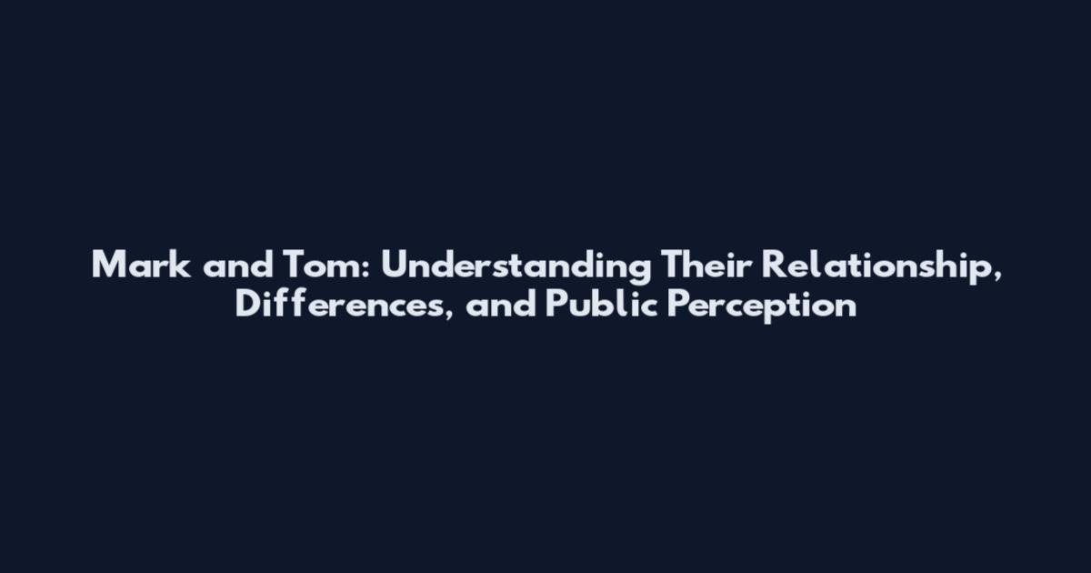 Mark and Tom: Understanding Their Relationship, Differences, and Public Perception