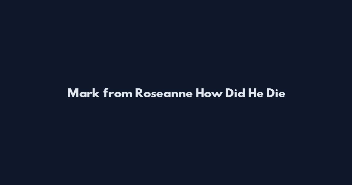 Mark from Roseanne How Did He Die