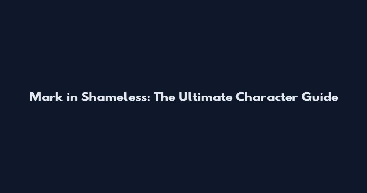 Mark in Shameless: The Ultimate Character Guide