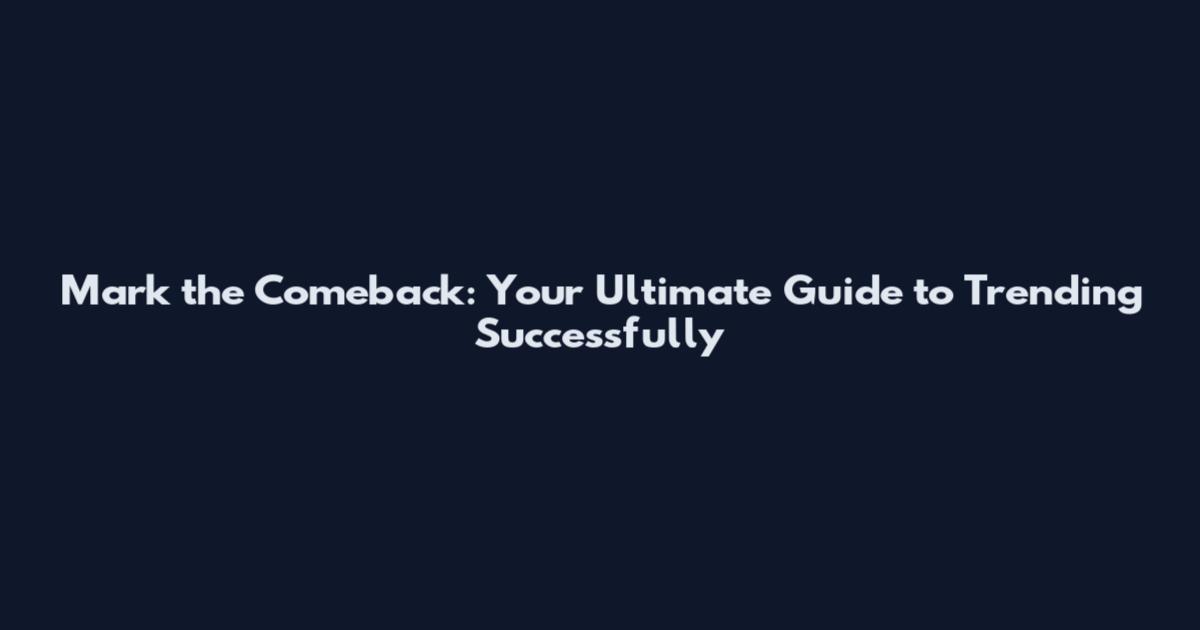 Mark the Comeback: Your Ultimate Guide to Trending Successfully