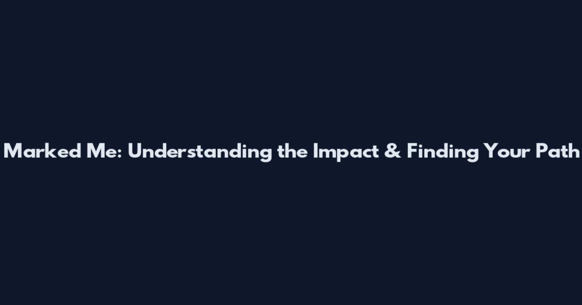 Marked Me: Understanding the Impact & Finding Your Path
