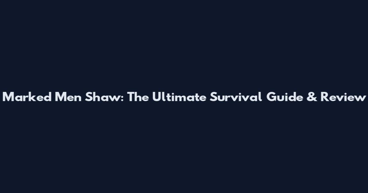 Marked Men Shaw: The Ultimate Survival Guide & Review