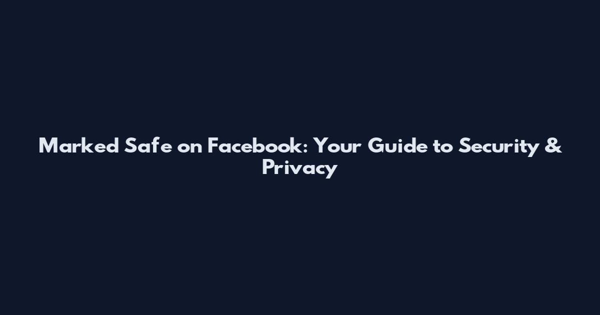 Marked Safe on Facebook: Your Guide to Security & Privacy