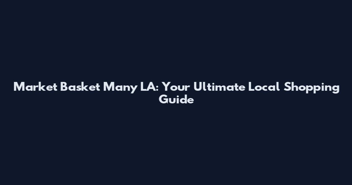 Market Basket Many LA: Your Ultimate Local Shopping Guide
